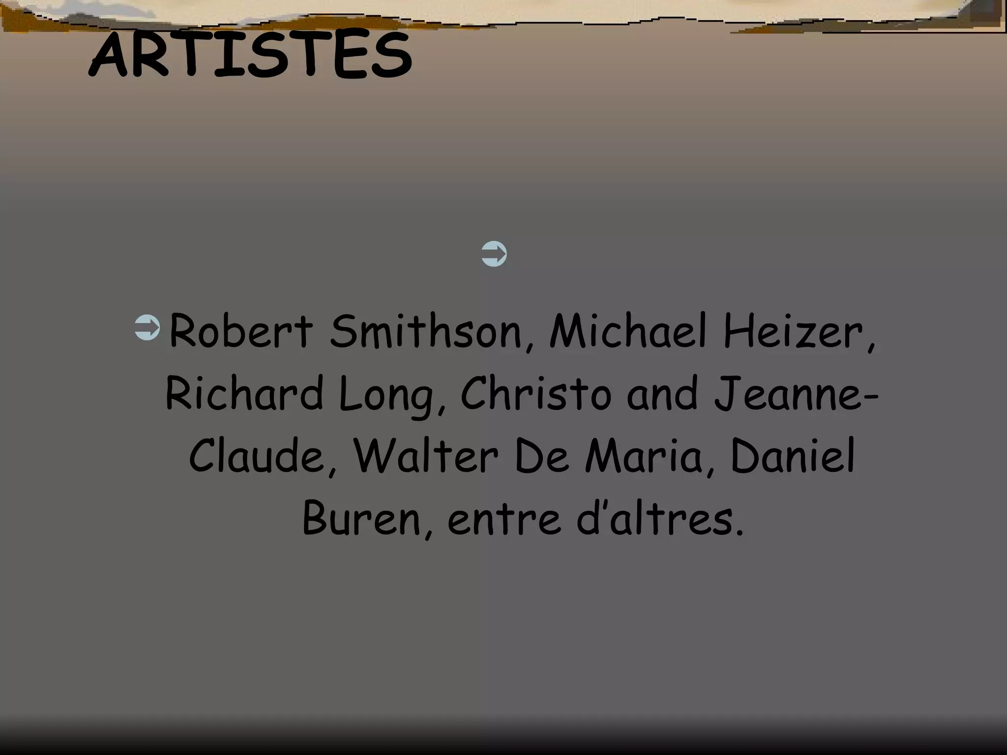 ARTISTES   Robert Smithson, Michael Heizer, Richard Long, Christo and Jeanne-Claude, Walter De Maria, Daniel Buren, entre d’altres. 