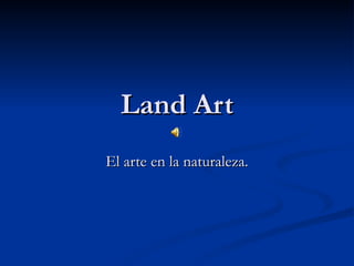 Land Art El arte en la naturaleza. 