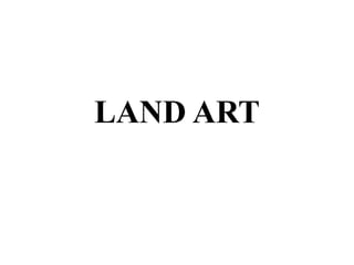 LAND ART
 
