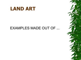 LAND ART


EXAMPLES MADE OUT OF ...
 