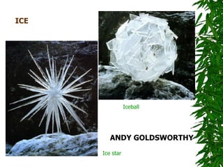 ICE




                 Iceball




         ANDY GOLDSWORTHY

      Ice star
 