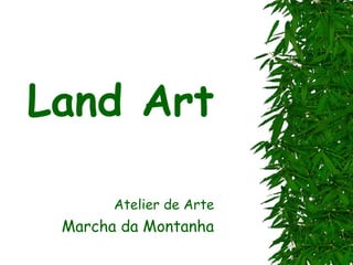 Land Art
Atelier de Arte
Marcha da Montanha
 