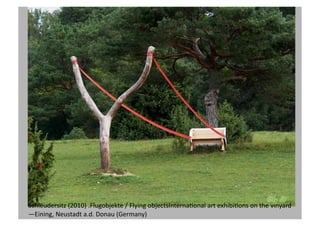 Schleudersitz
(2010)
.Flugobjekte
/
Flying
objectsInternaPonal
art
exhibiPons
on
the
vinyard
—Eining,
Neustadt
a.d.
Donau
(Germany)