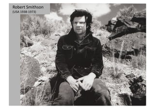 Robert
Smithson
Robert
Smithson
(USA
1938-‐1973)