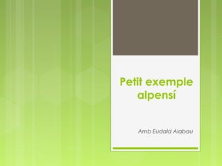 Petit exemple 
alpensí 
Amb Eudald Alabau 
 