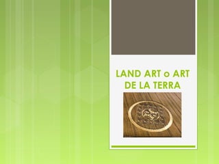 LAND ART o ART 
DE LA TERRA 
 