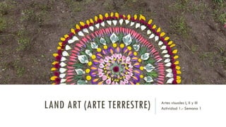 LAND ART (ARTE TERRESTRE) Artes visuales I, II y III
Actividad 1.- Semana 1
 