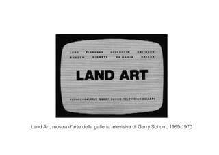Land Art, mostra d’arte della galleria televisiva di Gerry Schum, 1969-1970
 