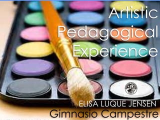 Artistic
 Pedagogical
   Experience


    ELISA LUQUE JENSEN
Gimnasio Campestre
 
