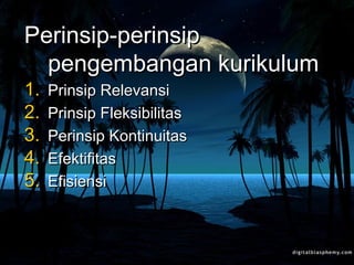 Perinsip-perinsipPerinsip-perinsip
pengembangan kurikulumpengembangan kurikulum
1.1. Prinsip RelevansiPrinsip Relevansi
2.2. Prinsip FleksibilitasPrinsip Fleksibilitas
3.3. Perinsip KontinuitasPerinsip Kontinuitas
4.4. EfektifitasEfektifitas
5.5. EfisiensiEfisiensi
 