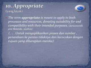  The term appropriate is meant to apply to both
 processes and resources, denoting suitability for and
 compatibility with their intended purposes. (Januszweski
 and Molenda, 2008;10)
 ( . . . Untuk mengaplikasikan proses dan sumber ,
 penandaan ke pantas tidaknya dan kecocokan dengan
 tujuan yang diharapkan mereka)
 