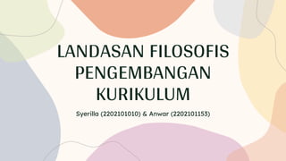 LANDASAN FILOSOFIS
PENGEMBANGAN
KURIKULUM
Syerilla (2202101010) & Anwar (2202101153)
 