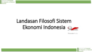Landasan Filosofi Sistem
Ekonomi Indonesia
 