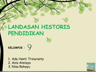 LANDASAN HISTORIS
PENDIDIKAN
KELOMPOK :
1. Ade Hanti Trinuranty
2. Anis Annisya
3. Nina Rahayu
 