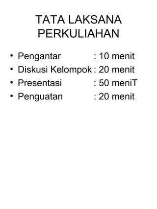 TATA LAKSANA
       PERKULIAHAN
•   Pengantar        : 10 menit
•   Diskusi Kelompok : 20 menit
•   Presentasi       : 50 meniT
•   Penguatan        : 20 menit
 