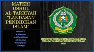 Kelompok 7
M. Ikhwansah
M. Miftahul Munjiat
Atik Dwi Astuti
Neneng Noviani
Misrumyah
FILOSOFIS TENTANG HAKIKAT ANAK DIDIK
SEBAGAI LANDASAN PENDIDIKAN ISLAM
2023
 