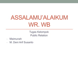 ASSALAMU’ALAIKUM
WR. WB
Tugas Kelompok
Public Relation
- Maimunah
- M. Deni Arif Susanto
 