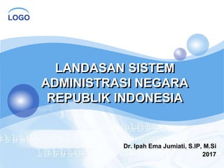 LOGO
LANDASAN SISTEM
ADMINISTRASI NEGARA
REPUBLIK INDONESIA
Dr. Ipah Ema Jumiati, S.IP, M.Si
2017
 