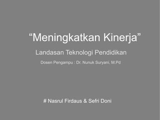 “Meningkatkan Kinerja”
 Landasan Teknologi Pendidikan
  Dosen Pengampu : Dr. Nunuk Suryani, M.Pd




   # Nasrul Firdaus & Sefri Doni
 