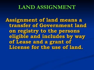 LAND ASSIGNMENT Assignment of land means a transfer of Government land on registry to the persons eligible and includes by way of Lease and a grant of License for the use of land. 