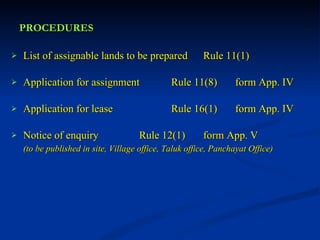 PROCEDURES List of assignable lands to be prepared Rule 11(1) Application for assignment Rule 11(8) form App. IV Application for lease Rule 16(1) form App. IV Notice of enquiry Rule 12(1) form App. V  (to be published in site, Village office, Taluk office, Panchayat Office) 