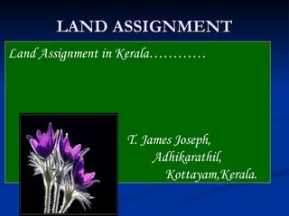 LAND ASSIGNMENT Land Assignment in Kerala…………   T. James Joseph,  Adhikarathil,   Kottayam,Kerala. 