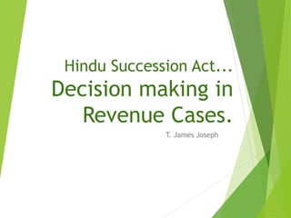 Hindu Succession Act...
Decision making in
Revenue Cases.
T. James Joseph
 