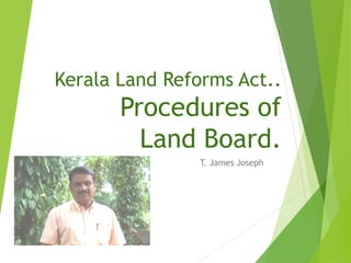 Kerala Land Reforms Act..
Procedures of
Land Board.
T. James Joseph
 