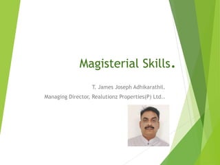 Magisterial Skills.
T. James Joseph Adhikarathil.
Managing Director, Realutionz Properties(P) Ltd..
 