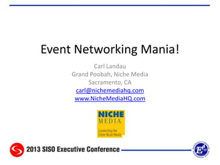Event Networking Mania!
Carl Landau
Grand Poobah, Niche Media
Sacramento, CA
carl@nichemediahq.com
www.NicheMediaHQ.com
 