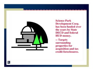 Science Park
Development Corp.
has been funded over
the years by State
DECD and federal
HUD money.
-- Targets
surrounding
properties for
acquisition and tax
credit foreclosures.
 