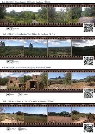 Ref: LBFR006 - Finca Racons - El Perello, Catalonia € 15.000
Ref: LBFR007 - Finca Font de Tita - El Perello, Catalonia € P.O.A
8,000 m²
8.000m²
Ref: LBFR010 - Masia Planots - Rasquera, Catalonia € 55.000
Ref: LBFR008 - Masia M Pilar - L’Ampolla, Catalonia € 70.000
185m² 22,500m²
2.000m² 2,000m²
 