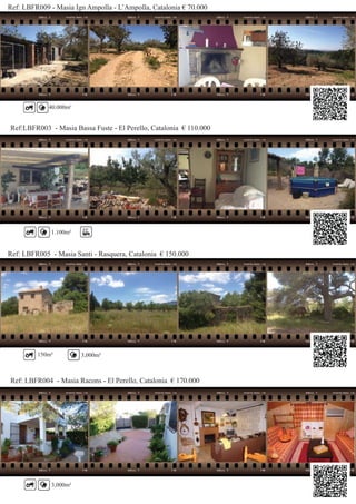 Ref: LBFR009 - Masia Ign Ampolla - L’Ampolla, Catalonia € 70.000
Ref:LBFR003 - Masia Bassa Fuste - El Perello, Catalonia € 110.000
40.000m²
1.100m²
Ref: LBFR005 - Masia Santi - Rasquera, Catalonia € 150.000
Ref: LBFR004 - Masia Racons - El Perello, Catalonia € 170.000
150m² 3,000m²
3,000m²
 
