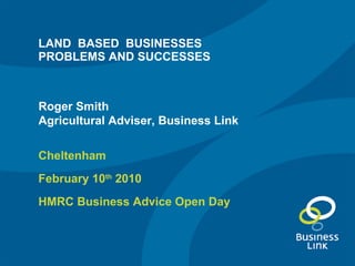 LAND  BASED  BUSINESSES PROBLEMS AND SUCCESSES ,[object Object],[object Object],[object Object],Roger Smith Agricultural Adviser, Business Link 