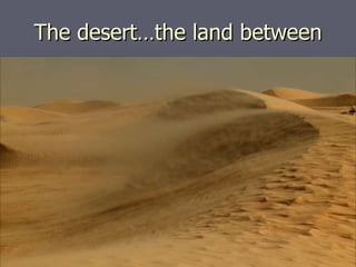The desert…the land between 