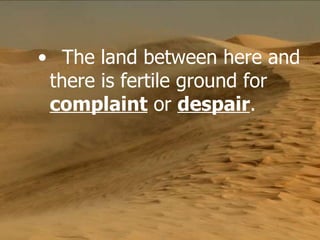 The land between here and there is fertile ground for  complaint  or  despair .   
