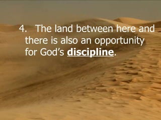 4. The land between here and there is also an opportunity for God’s  discipline .  