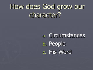 How does God grow our character?  Circumstances People His Word 