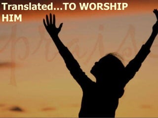 Translated…TO WORSHIP HIM 