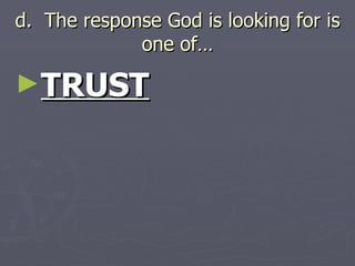 d.  The response God is looking for is one of… TRUST 