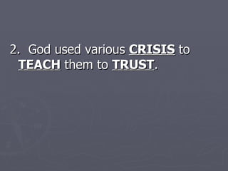 2.  God used various  CRISIS  to  TEACH  them to  TRUST .  