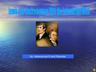 Lewis and Clark's Journey With the Animals Out West  By: Italiansoccer10 and Pianostar 