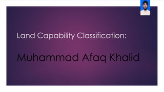 Land Capability Classification:
Muhammad Afaq Khalid
 