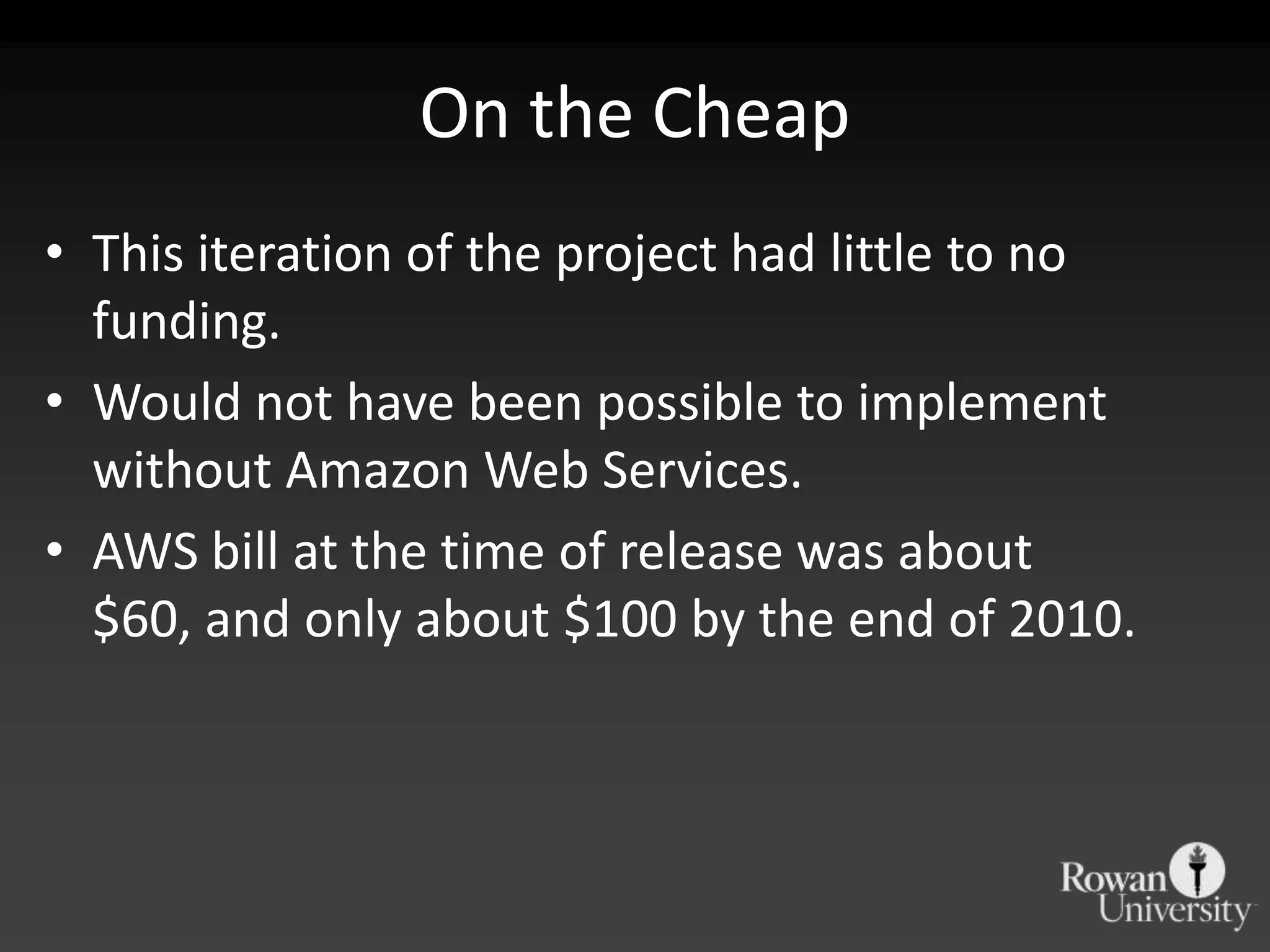 On the CheapThis iteration of the project had little to no funding.Would not have been possible to implement without Amazon Web Services.AWS bill at the time of release was about $60, and only about $100 by the end of 2010.