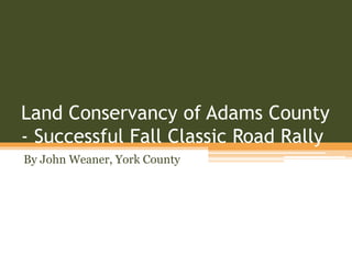 Land Conservancy of Adams County
- Successful Fall Classic Road Rally
By John Weaner, York County
 