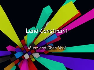 Land Constraint Muaz and Chan Wei 