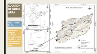 LOCATION
OF STUDY
AREA
AREA – 254.64
Sq Km.
Elevational
range of
watershed
varies from 300
to 4100 m from
mean sea level
at the extreme
north.
 