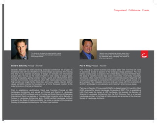 David B. Salkowitz, Principal | Founder
David B. Salkowitz has been practicing landscape architecture for 22 years in
leadership roles with two of California’s premier design and planning firms. During
this time he has directed all phases of design on domestic and international
projects alike. He has put his creative imprint on wide variety of project types,
including hospitality, gaming-oriented resorts, sports and entertainment-driven
themed environments, mixed-use and urban infill, master planned communities,
high-density and single family residential, and luxury estates. David’s distinct
design sensibility marries his foundation as a former European resident to his
experience as an American professional.
Prior to establishing LandCreative, David was Founding Principal at DBS
Landscape Architecture, and served as Principal and Director of Landscape
Architecture at HRP LanDesign, and as Principal and Studio Director at Lifescapes
International. David is a graduate of Colorado State University with a Bachelor of
Science in Landscape Architecture, and a CLARB certified Landscape Architect
licensed in the State of California (#4895). He is also a member of the American
Society of Landscape Architects and the Urban Land Institute.
Paul T. Wong, Principal | Founder
Paul T. Wong is a proven business and project leader with more than 24 years
of experience across all aspects of the landscape design profession. Paul has
helmed a wide variety of projects in the United States, Asia and the Middle East.
His areas of expertise include large scale communities, multi-family, hospitality
and leisure, retail, model homes and custom residential projects. Beginning with
a broad-view approach to comprehend the community and cultural context of a
given project, Paul integrates client and end-user needs with the constraints of
landform and budget to conceptualize and implement a harmonious design.
Paul was co-founder of the successful California-based design firm LandArc+West
(LAW), acquired by Mission Landscape Companies in 2007. Prior to establishing
LAW, Paul began his career at HRP LanDesign. He received his Bachelor of
Science in Landscape Architecture from Cal Poly Pomona. Paul is a licensed
Landscape Architect in the State of California and also a member of the American
Society of Landscape Architects.
Comprehend. Collaborate. Create.
“I’m driven by the desire to create beautiful, natural
spaces. I’m inspired by the meaningful experiences
such places provide.”
“Behind every breathtakingly simple design lies a
complex process that must be expertly managed.
I’m passionate about managing that process to
effect stunning results.”
 