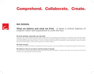 Big Design.
Comprehend. Collaborate. Create.
What we believe and what we think - It takes a critical balance of
creative vision and experience to unite the two.
We think globally, regionally and culturally.
Drawing on 20+ years experience leading large project teams both domestically and abroad, we synthesize needs-oriented design,
considering regional and local context to ensure our solutions successfully integrate with the fabric of the community. Our work is born
from functionality-focused design thinking, in which our distinct creative direction and aesthetic overlay establishes a deep connection
between the client’s goals, a community’s needs and its cultural influences.
We think forward.
Our expertise to identify and resolve issues before they arise, provides us with the confidence to be flexible and responsive when they do.
We believe in the art of nature and the beauty of design.
Our team aims to create inspired spaces, sanctuaries from daily life that enable us to pause, take notice, and reconnect; with the land
around us, our fellow people, and with ourselves.
 