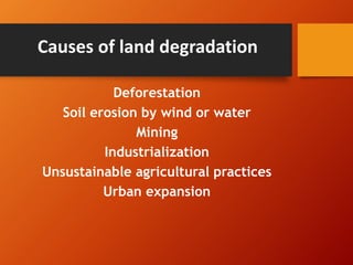 Causes of land degradation
Deforestation
Soil erosion by wind or water
Mining
Industrialization
Unsustainable agricultural practices
Urban expansion
 